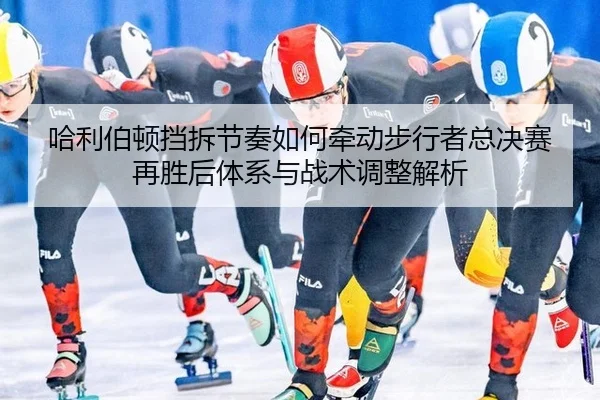 ha-li-bo-dun-dang-chai-jie-zou-ru-he-qian-dong-bu-xing-zhe-zong-jue-sai-zai-sheng-hou-ti-xi-yu-zhan-shu-tiao-zheng-jie-2-520.jpg